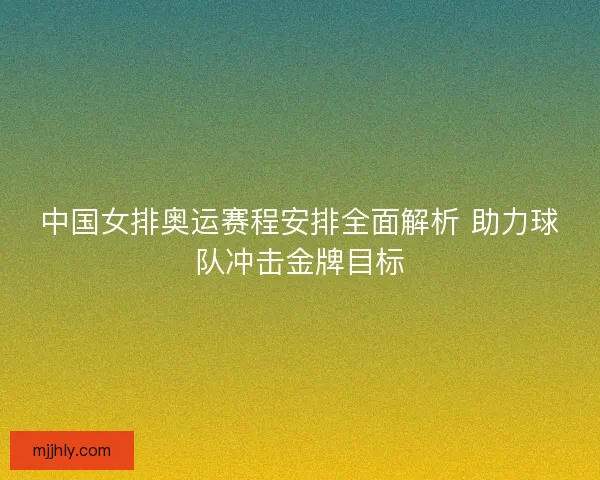中国女排奥运赛程安排全面解析 助力球队冲击金牌目标