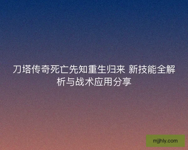 刀塔传奇死亡先知重生归来 新技能全解析与战术应用分享