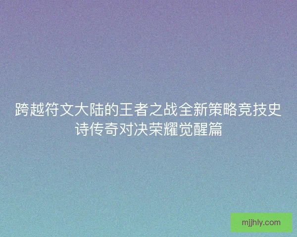 跨越符文大陆的王者之战全新策略竞技史诗传奇对决荣耀觉醒篇