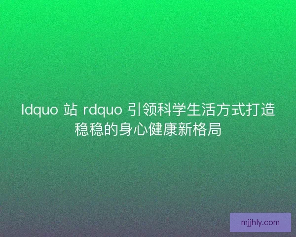 ldquo 站 rdquo 引领科学生活方式打造稳稳的身心健康新格局