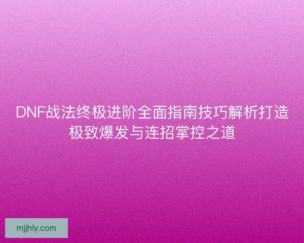 DNF战法终极进阶全面指南技巧解析打造极致爆发与连招掌控之道