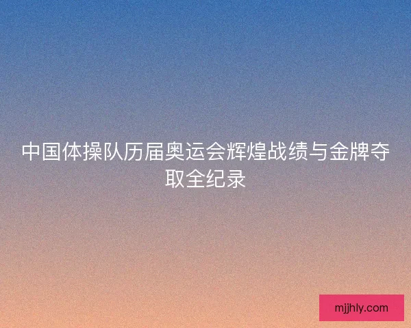 中国体操队历届奥运会辉煌战绩与金牌夺取全纪录