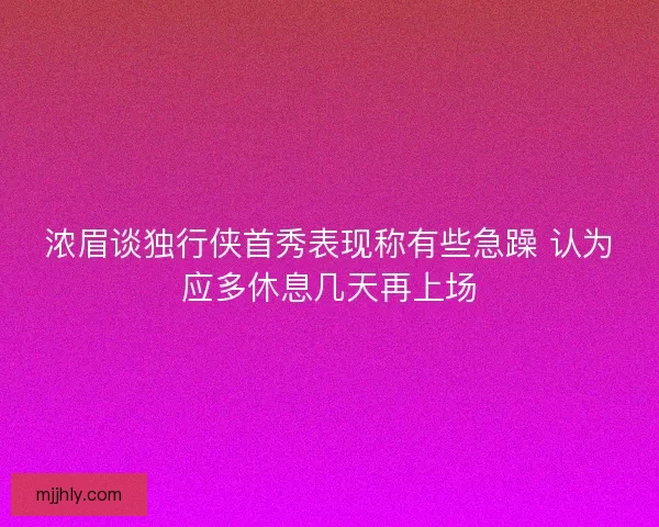浓眉谈独行侠首秀表现称有些急躁 认为应多休息几天再上场