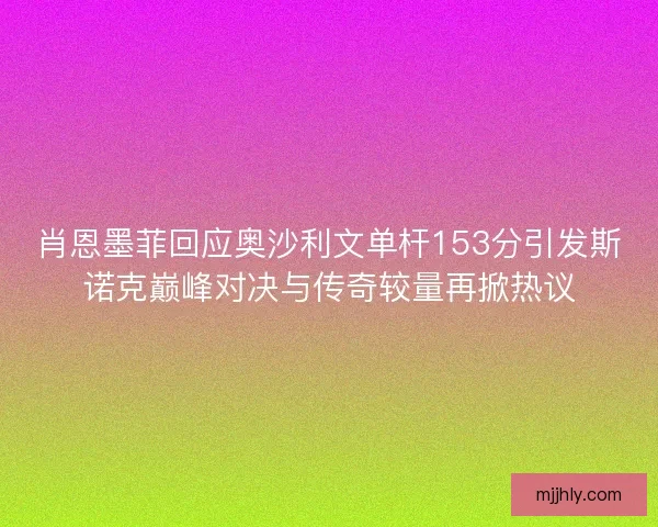 肖恩墨菲回应奥沙利文单杆153分引发斯诺克巅峰对决与传奇较量再掀热议