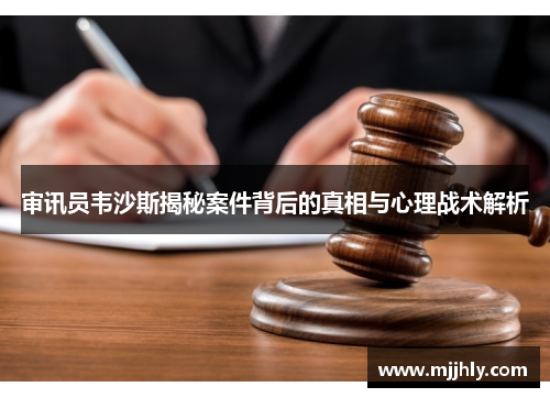 审讯员韦沙斯揭秘案件背后的真相与心理战术解析